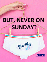 From ''When Harry Met Sally'': ''And then one day Sheldon says to me, ''You never wear Sunday.'' He's all suspicious, ''Where was Sunday?  Where had I left Sunday?'' And I told him and he didn't believe me. HARRY: What? SALLY:  They don't make Sunday. HARRY:  Why not?  SALLY:  Because of God.